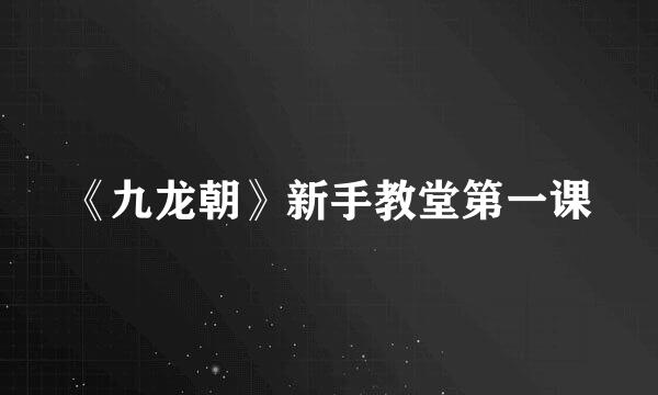 《九龙朝》新手教堂第一课