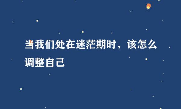 当我们处在迷茫期时，该怎么调整自己
