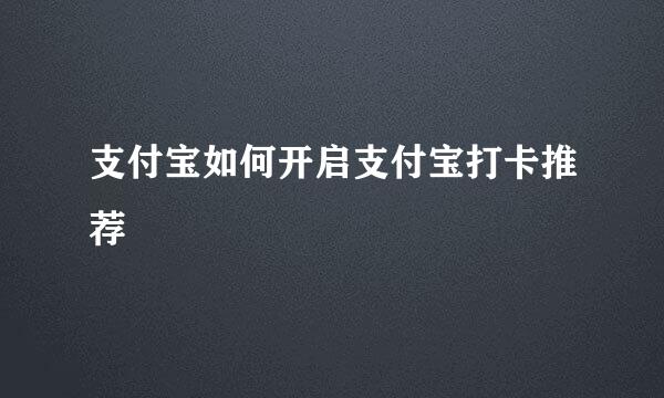 支付宝如何开启支付宝打卡推荐