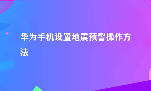 华为手机设置地震预警操作方法
