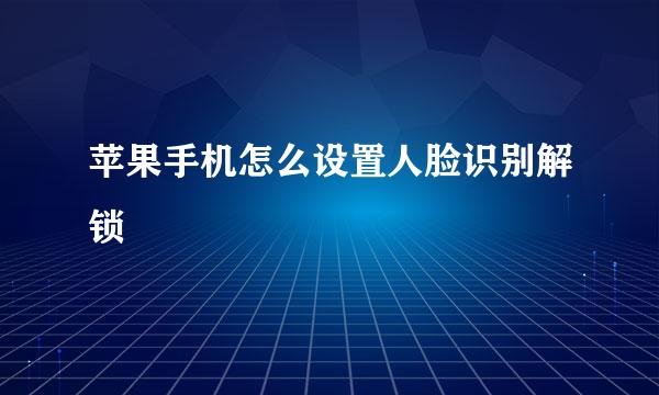 苹果手机怎么设置人脸识别解锁