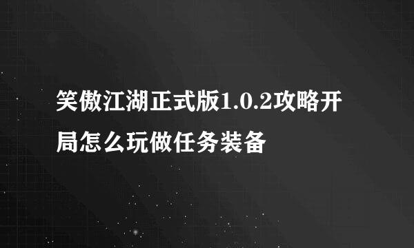 笑傲江湖正式版1.0.2攻略开局怎么玩做任务装备