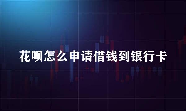 花呗怎么申请借钱到银行卡