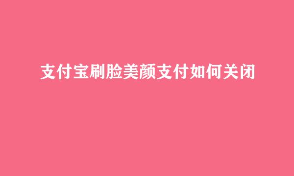 支付宝刷脸美颜支付如何关闭