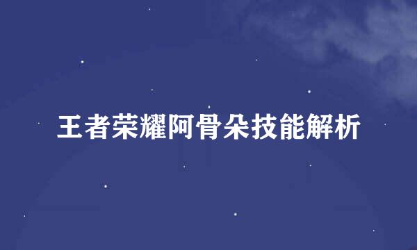 王者荣耀阿骨朵技能解析