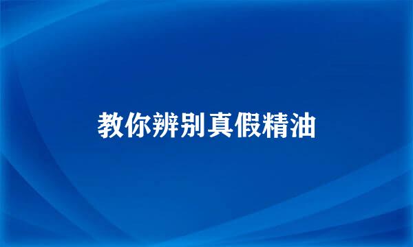 教你辨别真假精油