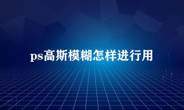 ps高斯模糊怎样进行用