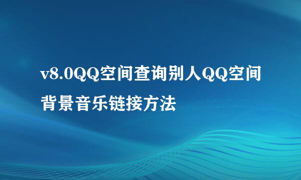 v8.0QQ空间查询别人QQ空间背景音乐链接方法
