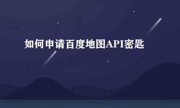 如何申请百度地图API密匙