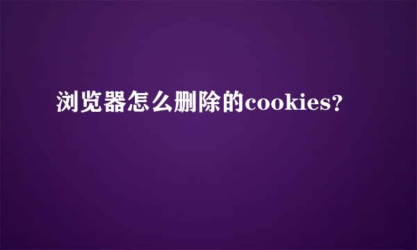 浏览器怎么删除的cookies？