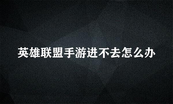 英雄联盟手游进不去怎么办