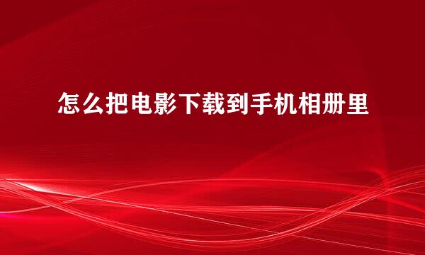怎么把电影下载到手机相册里