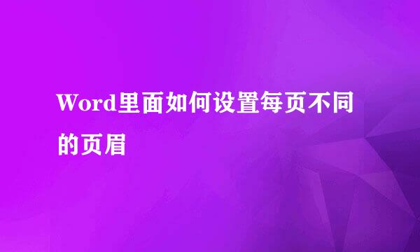 Word里面如何设置每页不同的页眉