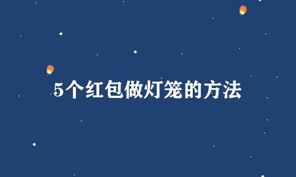 5个红包做灯笼的方法