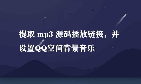 提取 mp3 源码播放链接，并设置QQ空间背景音乐