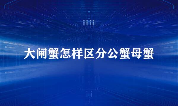 大闸蟹怎样区分公蟹母蟹