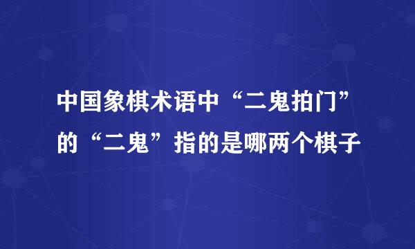 中国象棋术语中“二鬼拍门”的“二鬼”指的是哪两个棋子