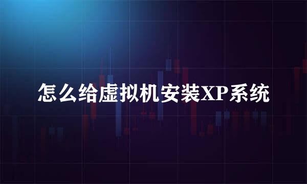 怎么给虚拟机安装XP系统