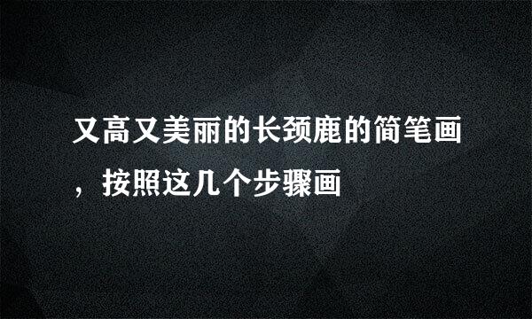 又高又美丽的长颈鹿的简笔画，按照这几个步骤画