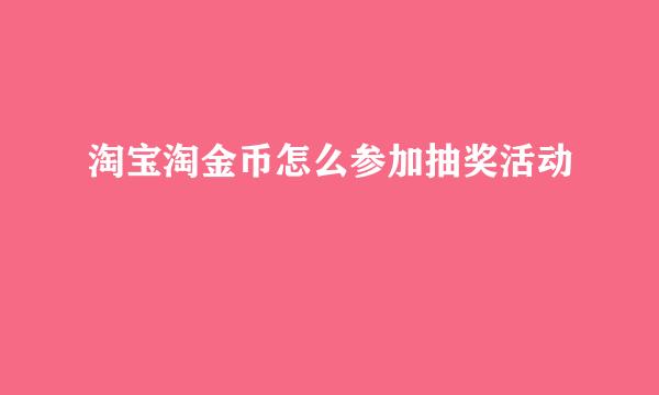 淘宝淘金币怎么参加抽奖活动