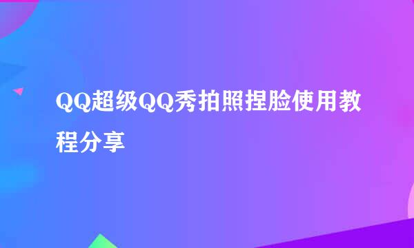 QQ超级QQ秀拍照捏脸使用教程分享