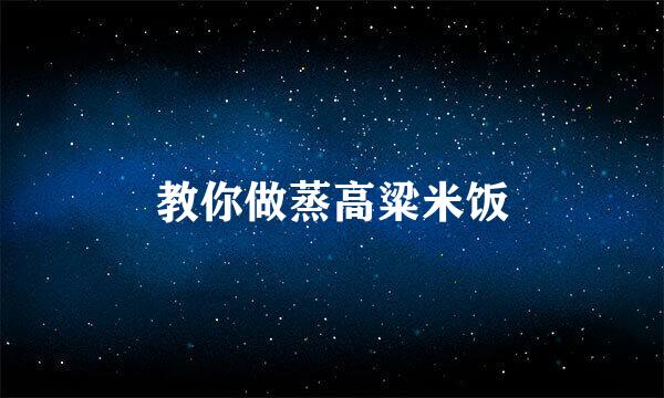 教你做蒸高粱米饭