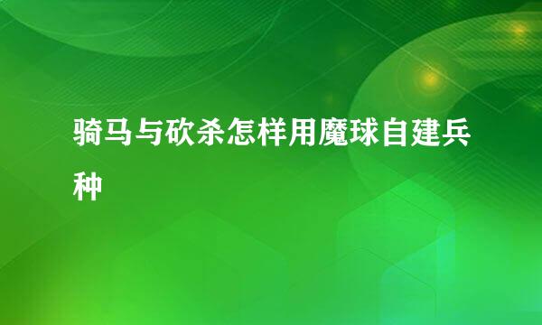 骑马与砍杀怎样用魔球自建兵种