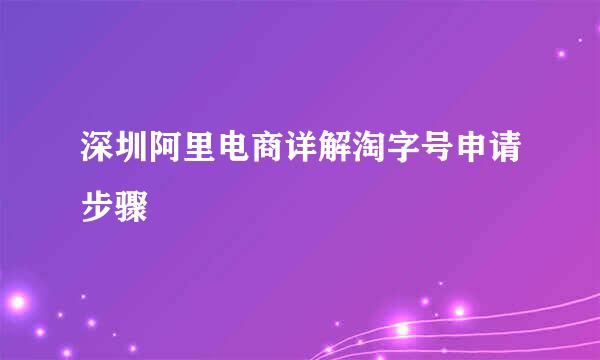 深圳阿里电商详解淘字号申请步骤