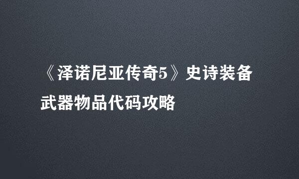 《泽诺尼亚传奇5》史诗装备武器物品代码攻略