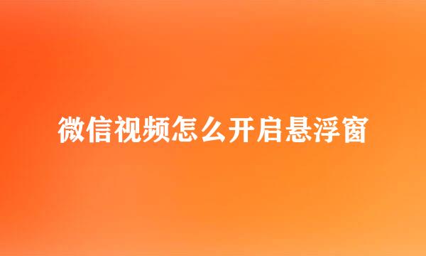 微信视频怎么开启悬浮窗