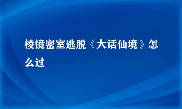 棱镜密室逃脱《大话仙境》怎么过