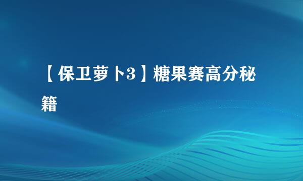 【保卫萝卜3】糖果赛高分秘籍