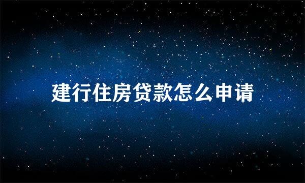建行住房贷款怎么申请