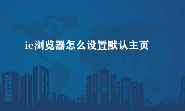 ie浏览器怎么设置默认主页