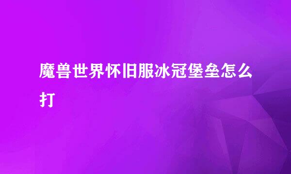 魔兽世界怀旧服冰冠堡垒怎么打