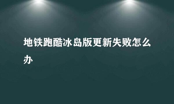 地铁跑酷冰岛版更新失败怎么办