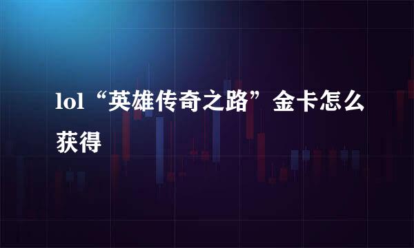 lol“英雄传奇之路”金卡怎么获得