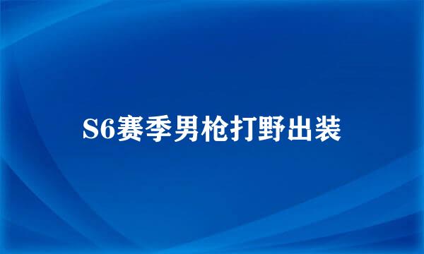 S6赛季男枪打野出装