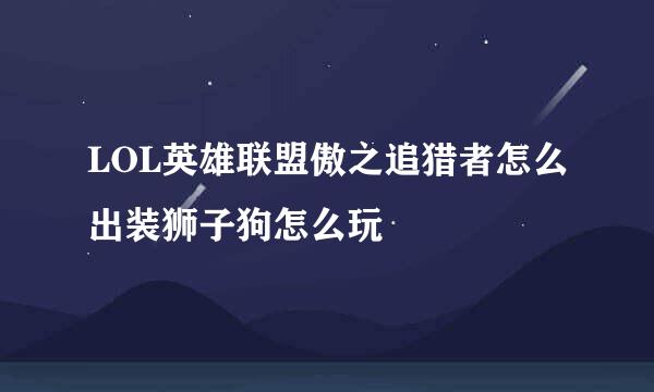 LOL英雄联盟傲之追猎者怎么出装狮子狗怎么玩