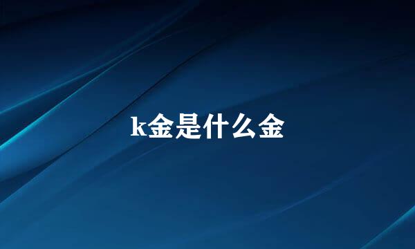 k金是什么金