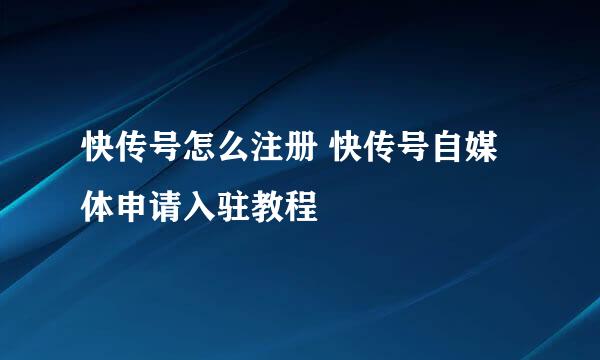 快传号怎么注册 快传号自媒体申请入驻教程
