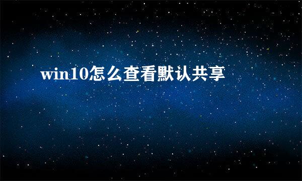 win10怎么查看默认共享