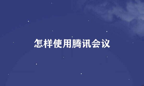 怎样使用腾讯会议