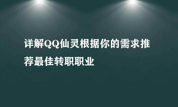 详解QQ仙灵根据你的需求推荐最佳转职职业