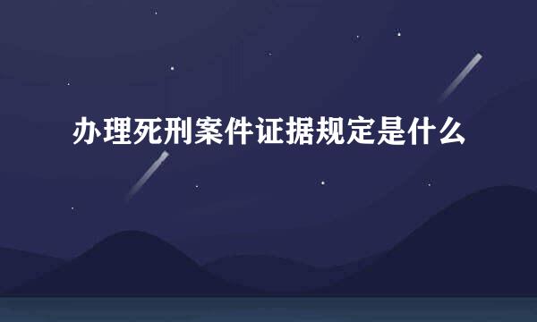 办理死刑案件证据规定是什么