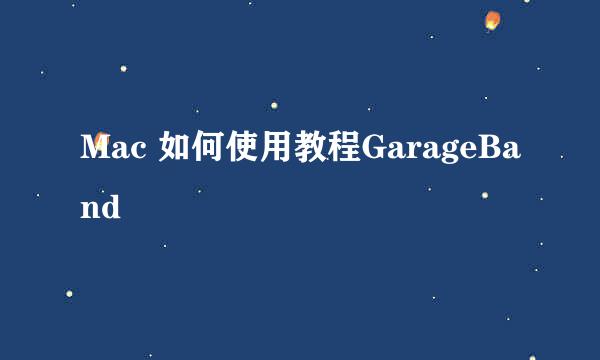 Mac 如何使用教程GarageBand