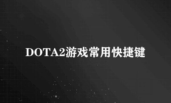 DOTA2游戏常用快捷键