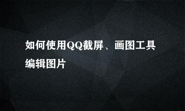 如何使用QQ截屏、画图工具编辑图片