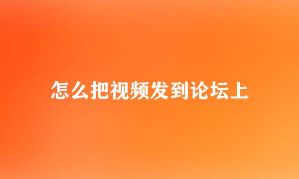怎么把视频发到论坛上