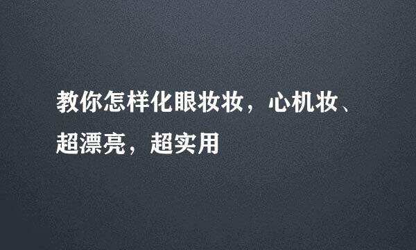 教你怎样化眼妆妆，心机妆、超漂亮，超实用